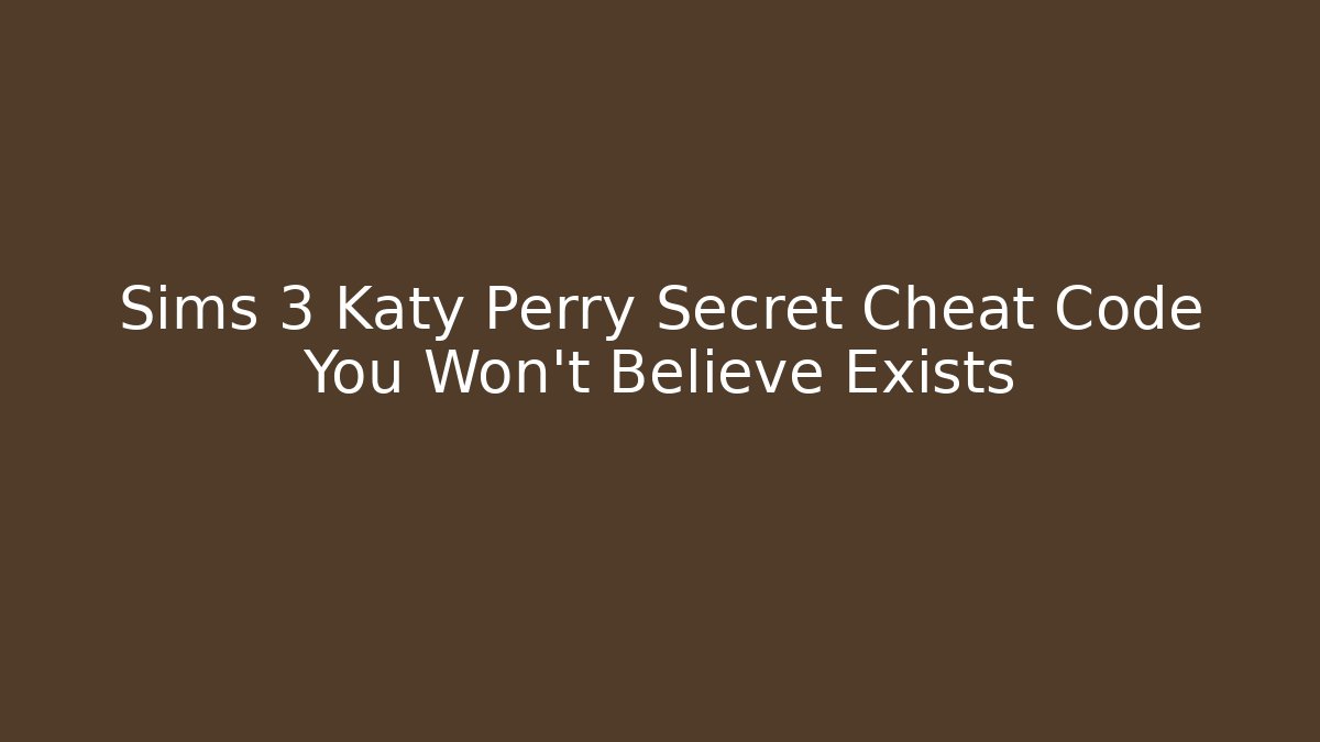 Sims 3 Katy Perry Secret Cheat Code You Won't Believe Exists