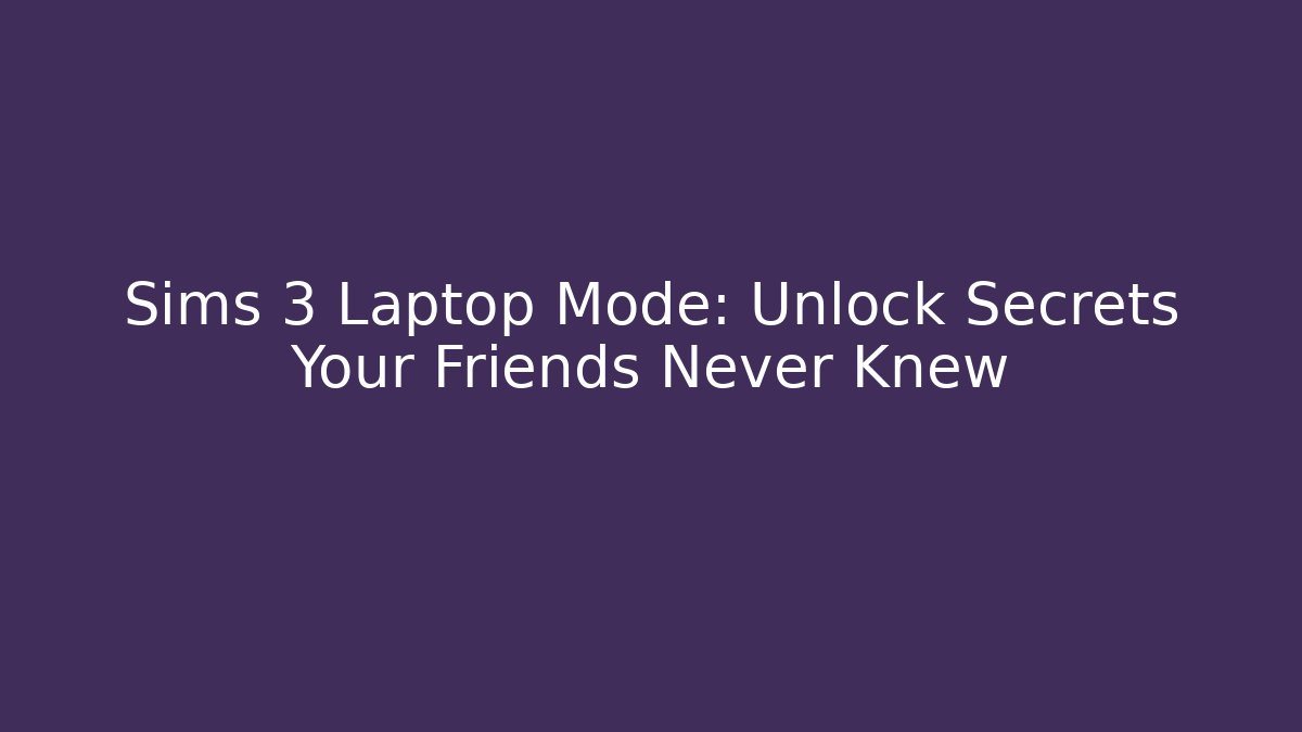 Sims 3 Laptop Mode: Unlock Secrets Your Friends Never Knew