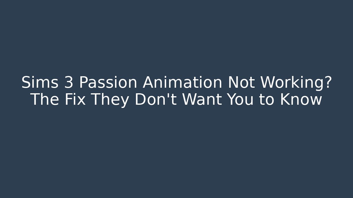 Sims 3 Passion Animation Not Working? The Fix They Don't Want You to Know
