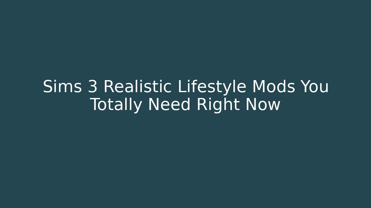 Sims 3 Realistic Lifestyle Mods You Totally Need Right Now