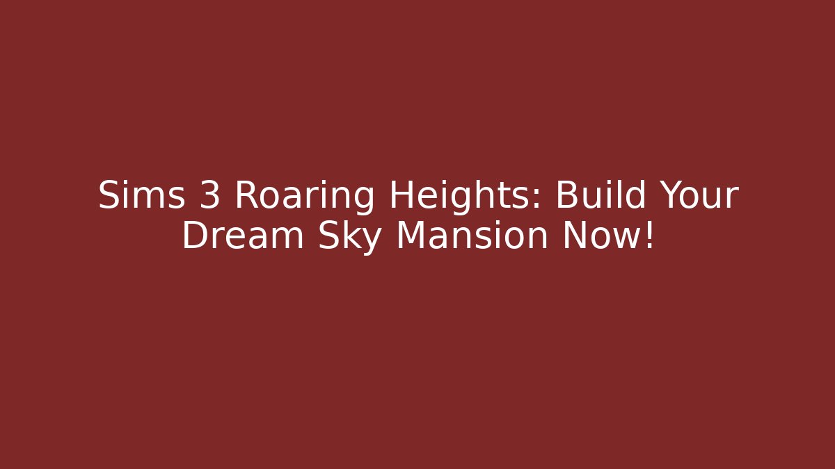 Sims 3 Roaring Heights: Build Your Dream Sky Mansion Now!