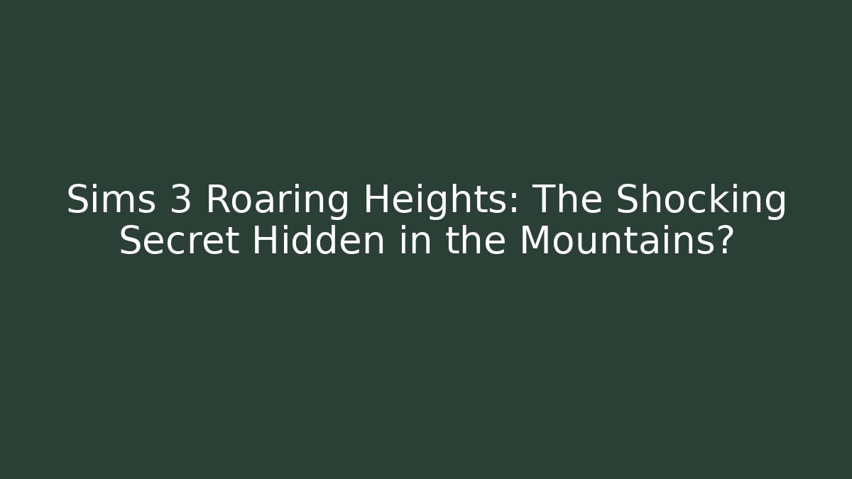 Sims 3 Roaring Heights: The Shocking Secret Hidden in the Mountains?