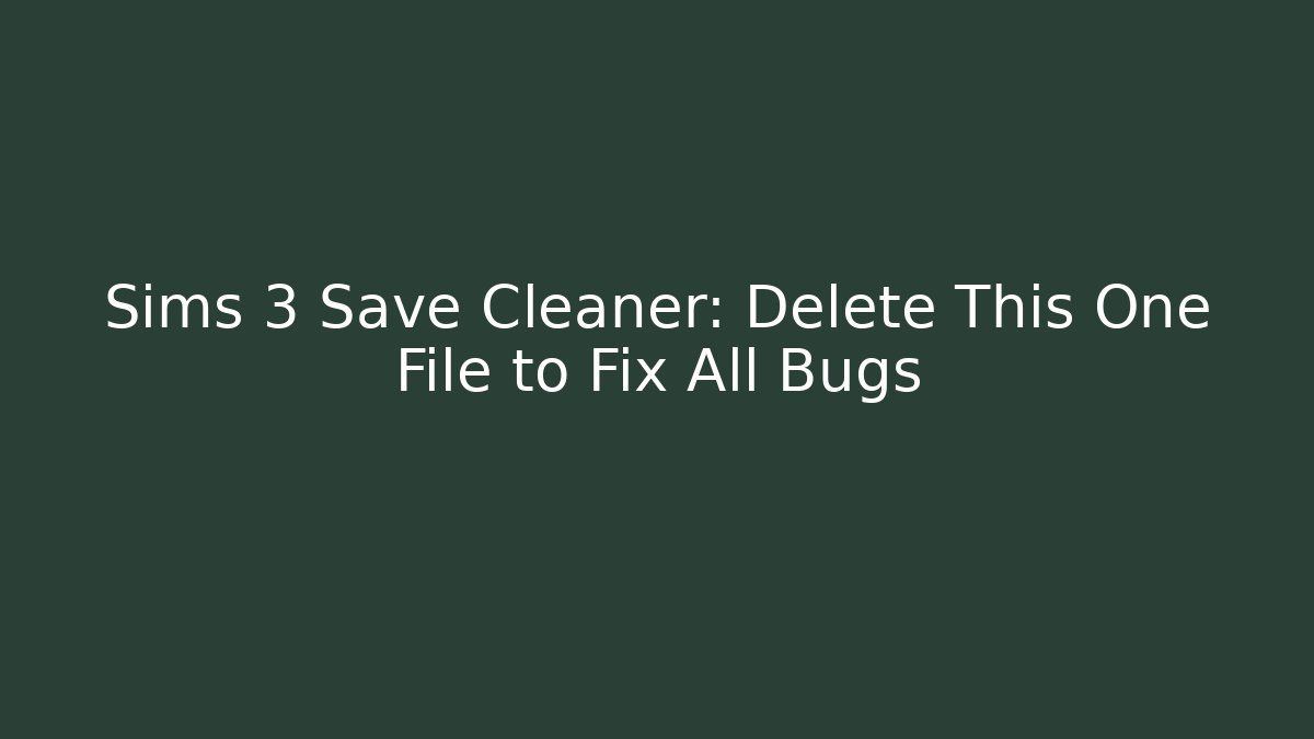 Sims 3 Save Cleaner: Delete This One File to Fix All Bugs