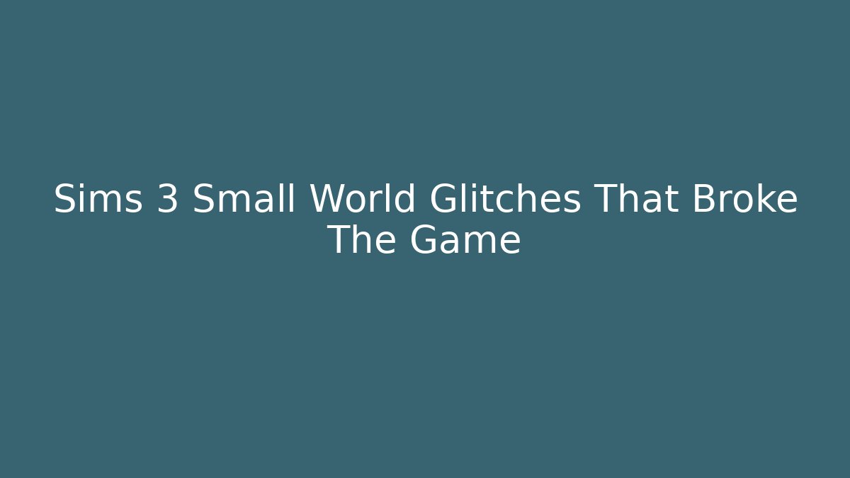 Sims 3 Small World Glitches That Broke The Game