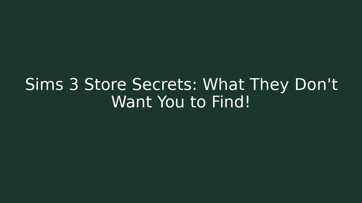 Sims 3 Store Secrets: What They Don’t Want You to Find!