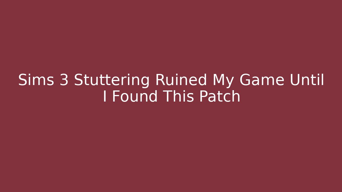 Sims 3 Stuttering Ruined My Game Until I Found This Patch
