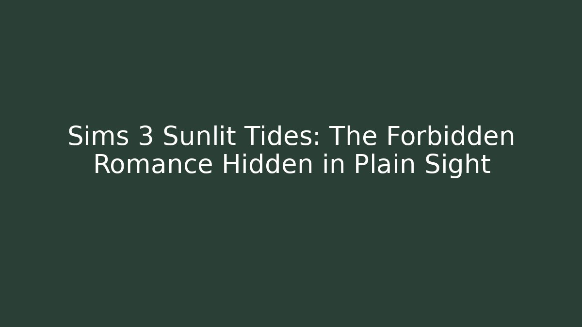 Sims 3 Sunlit Tides: The Forbidden Romance Hidden in Plain Sight
