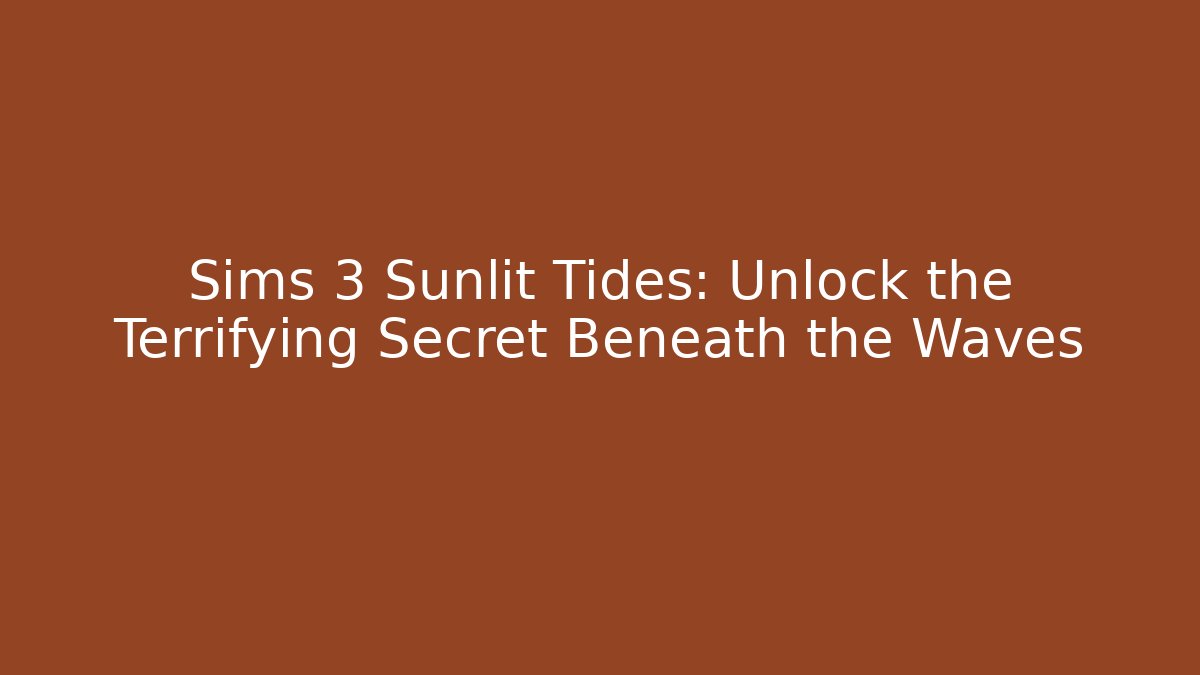 Sims 3 Sunlit Tides: Unlock the Terrifying Secret Beneath the Waves