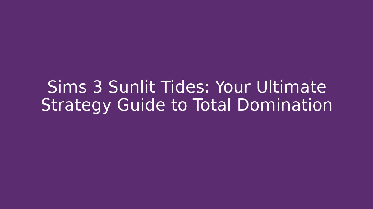 Sims 3 Sunlit Tides: Your Ultimate Strategy Guide to Total Domination