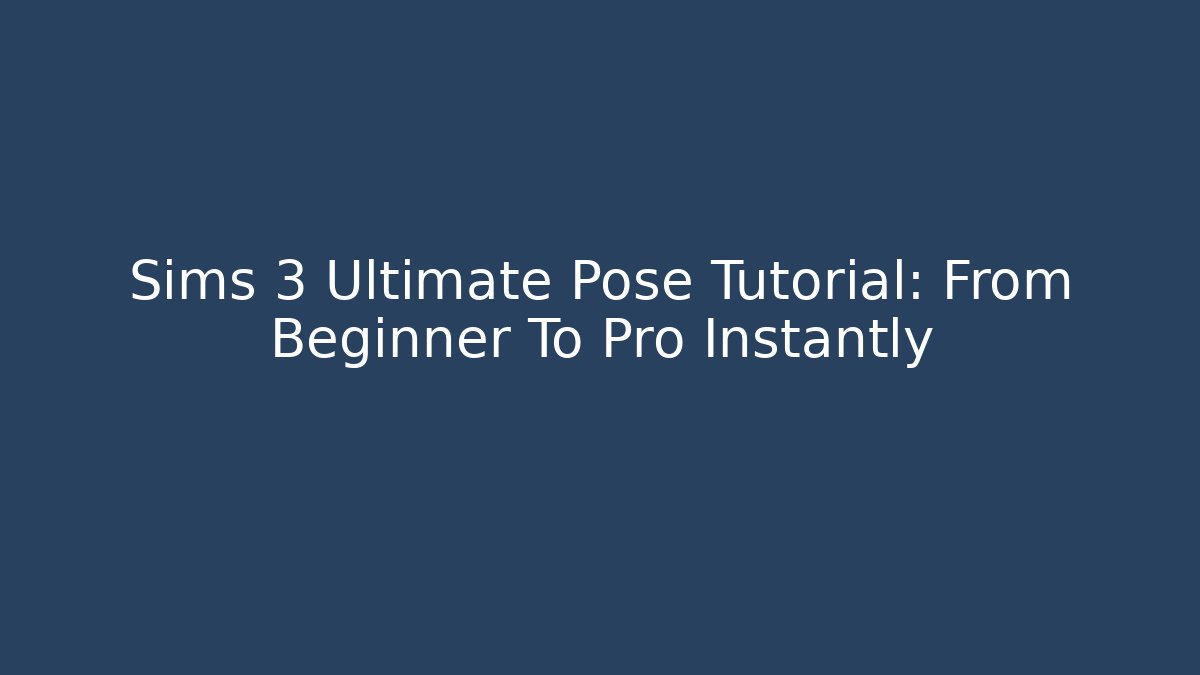 Sims 3 Ultimate Pose Tutorial: From Beginner To Pro Instantly