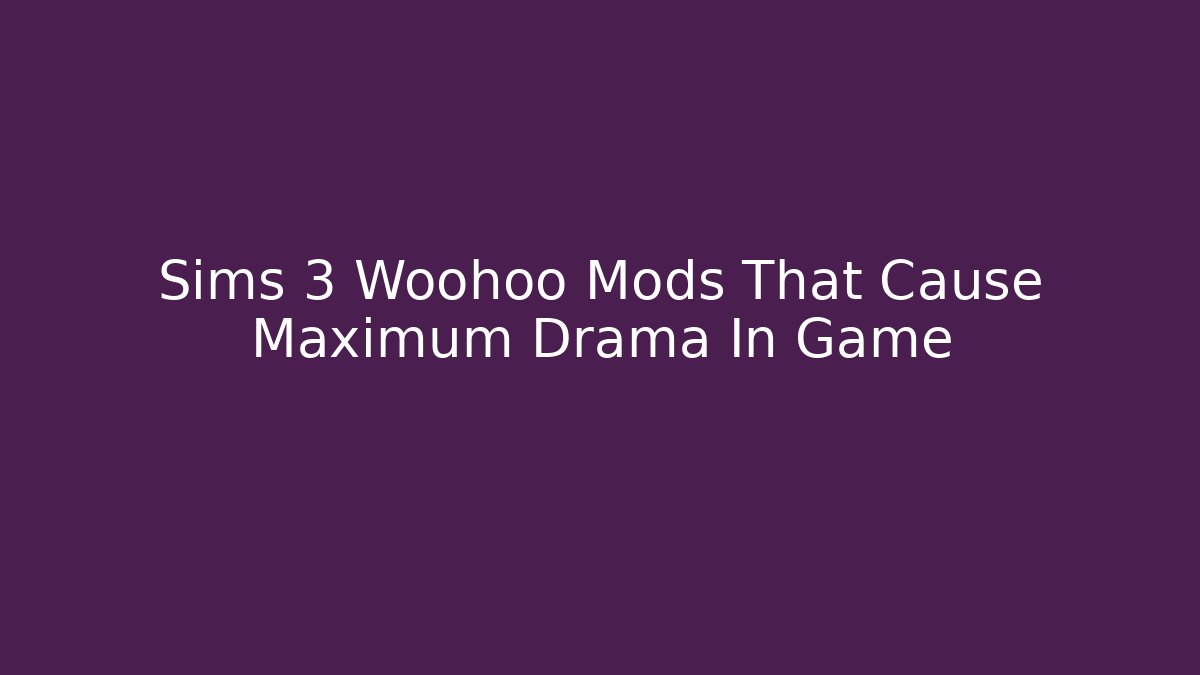 Sims 3 Woohoo Mods That Cause Maximum Drama In Game