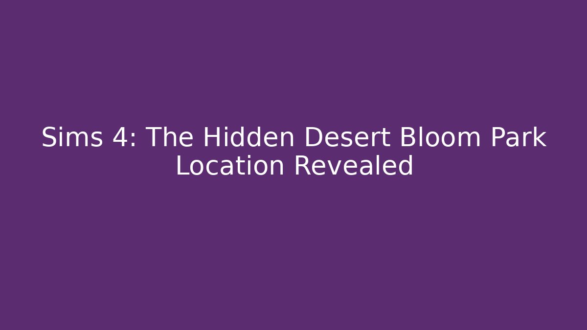 Sims 4: The Hidden Desert Bloom Park Location Revealed