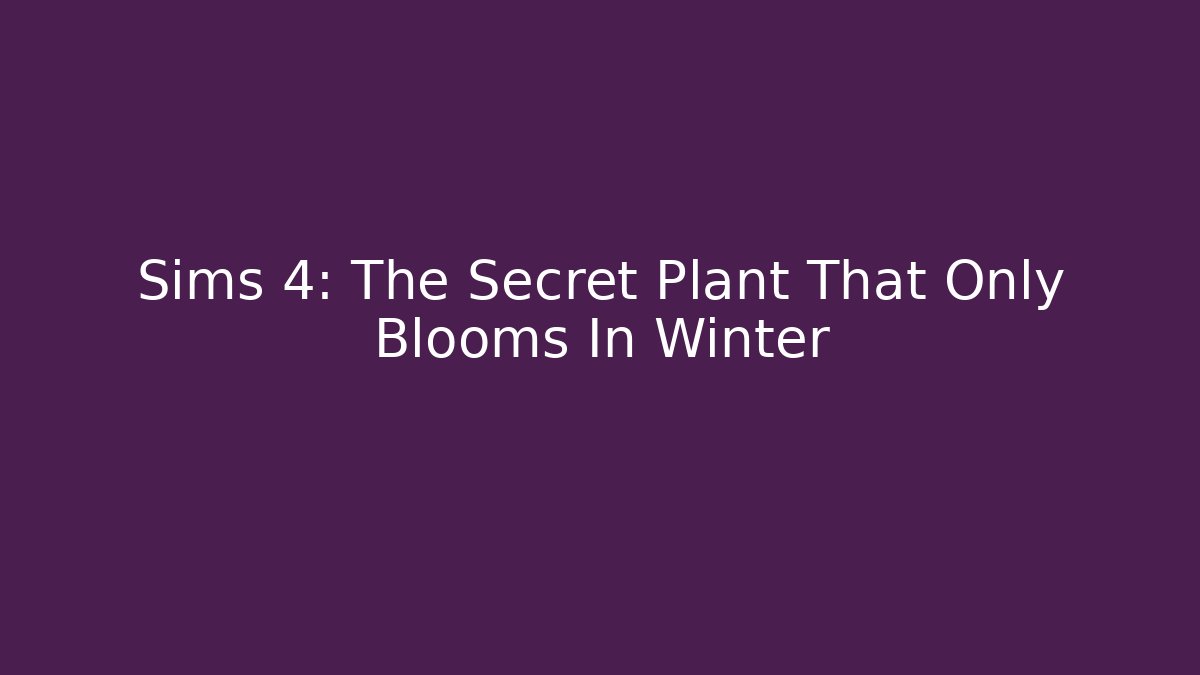 Sims 4: The Secret Plant That Only Blooms In Winter