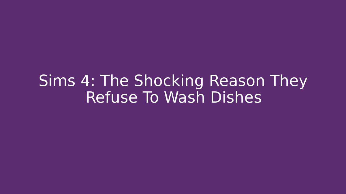 Sims 4: The Shocking Reason They Refuse To Wash Dishes - Critter Realm