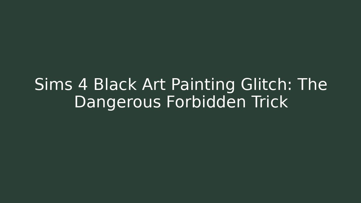 Sims 4 Black Art Painting Glitch: The Dangerous Forbidden Trick
