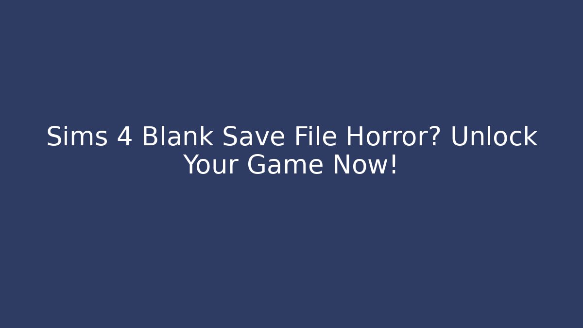 Sims 4 Blank Save File Horror? Unlock Your Game Now!
