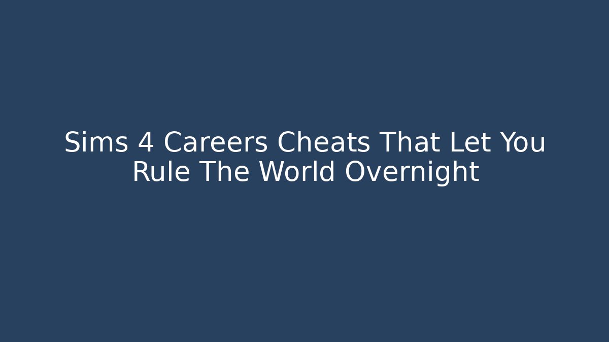 Sims 4 Careers Cheats That Let You Rule The World Overnight - Critter Realm