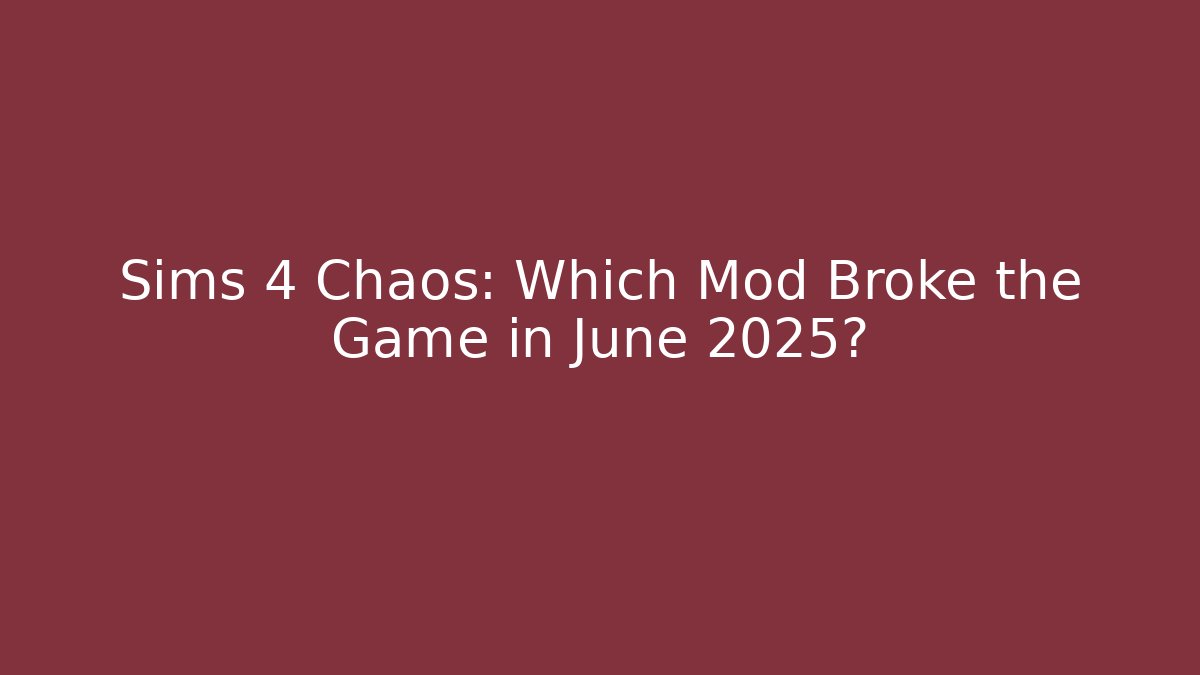 Sims 4 Chaos: Which Mod Broke the Game in June 2025?