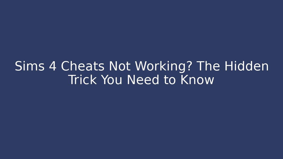 Sims 4 Cheats Not Working? The Hidden Trick You Need to Know