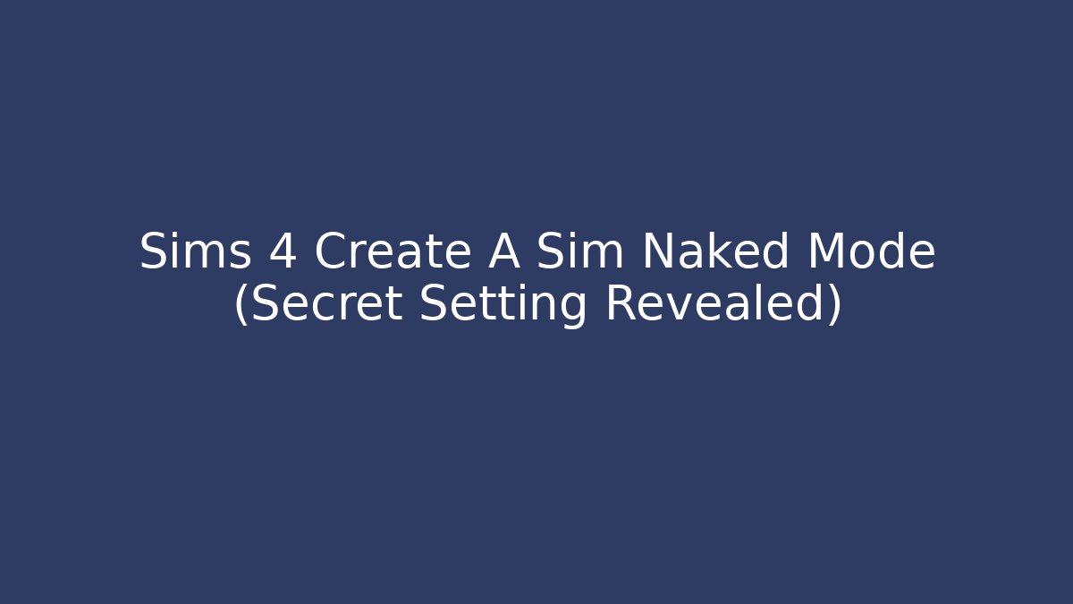 Sims 4 Create A Sim Naked Mode (Secret Setting Revealed) - Critter Realm