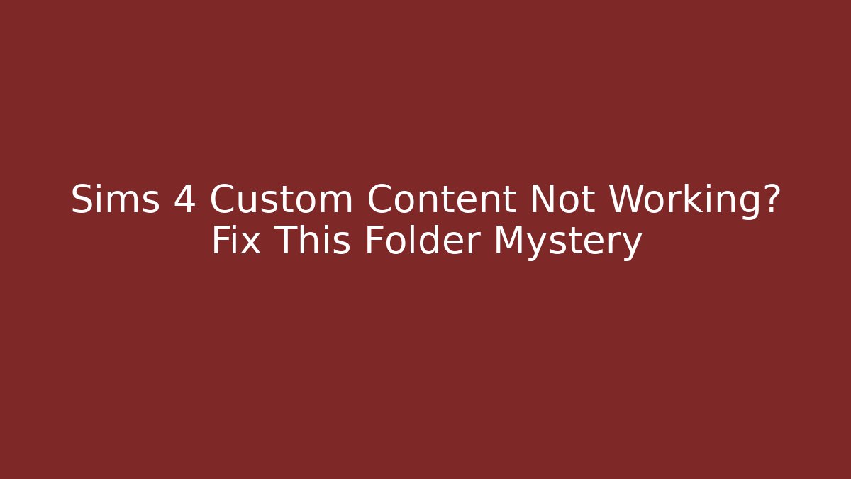 Sims 4 Custom Content Not Working? Fix This Folder Mystery