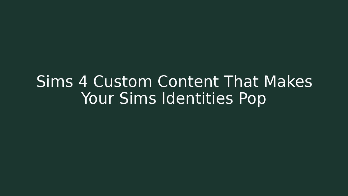 Sims 4 Custom Content That Makes Your Sims Identities Pop