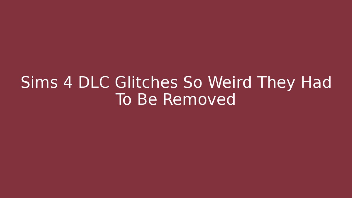 Sims 4 DLC Glitches So Weird They Had To Be Removed