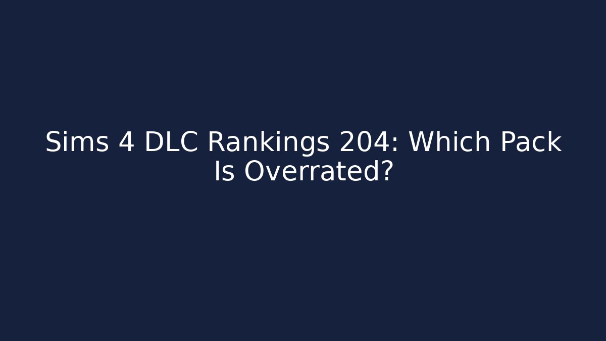 Sims 4 DLC Rankings 204: Which Pack Is Overrated?