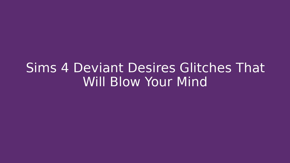 Sims 4 Deviant Desires Glitches That Will Blow Your Mind - Critter Realm