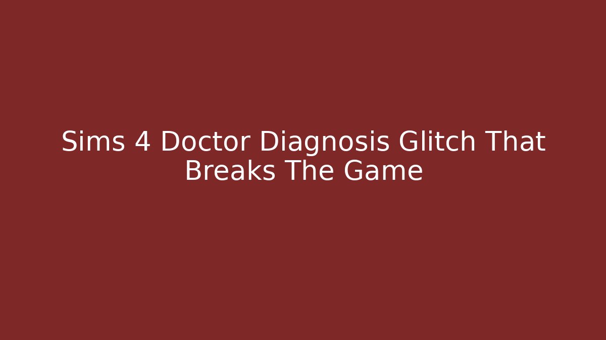 Sims 4 Doctor Diagnosis Glitch That Breaks The Game