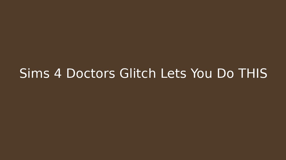 Sims 4 Doctors Glitch Lets You Do THIS - Critter Realm