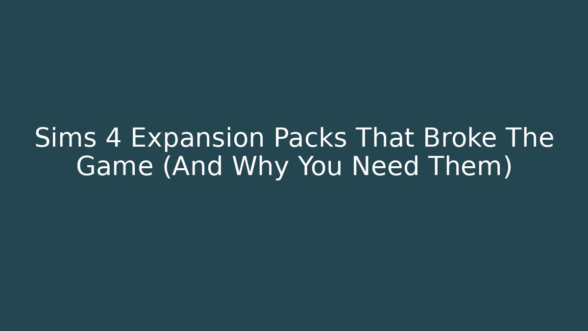 Sims 4 Expansion Packs That Broke The Game (And Why You Need Them)