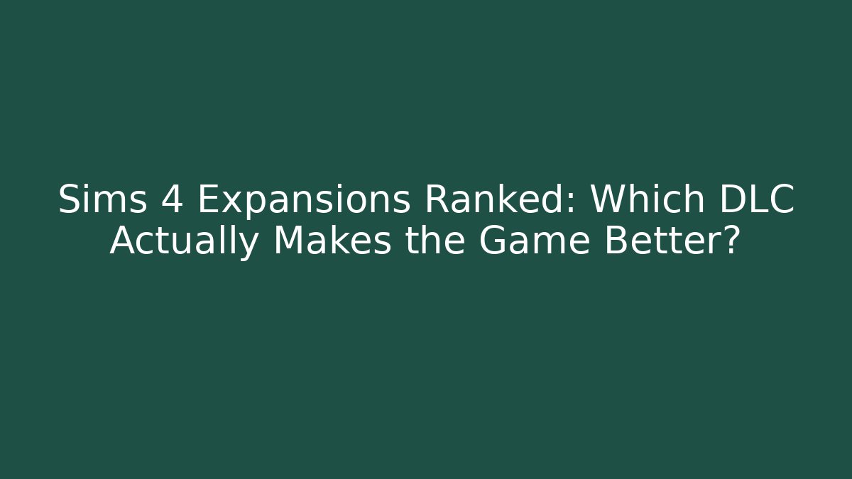 Sims 4 Expansions Ranked: Which DLC Actually Makes the Game Better?