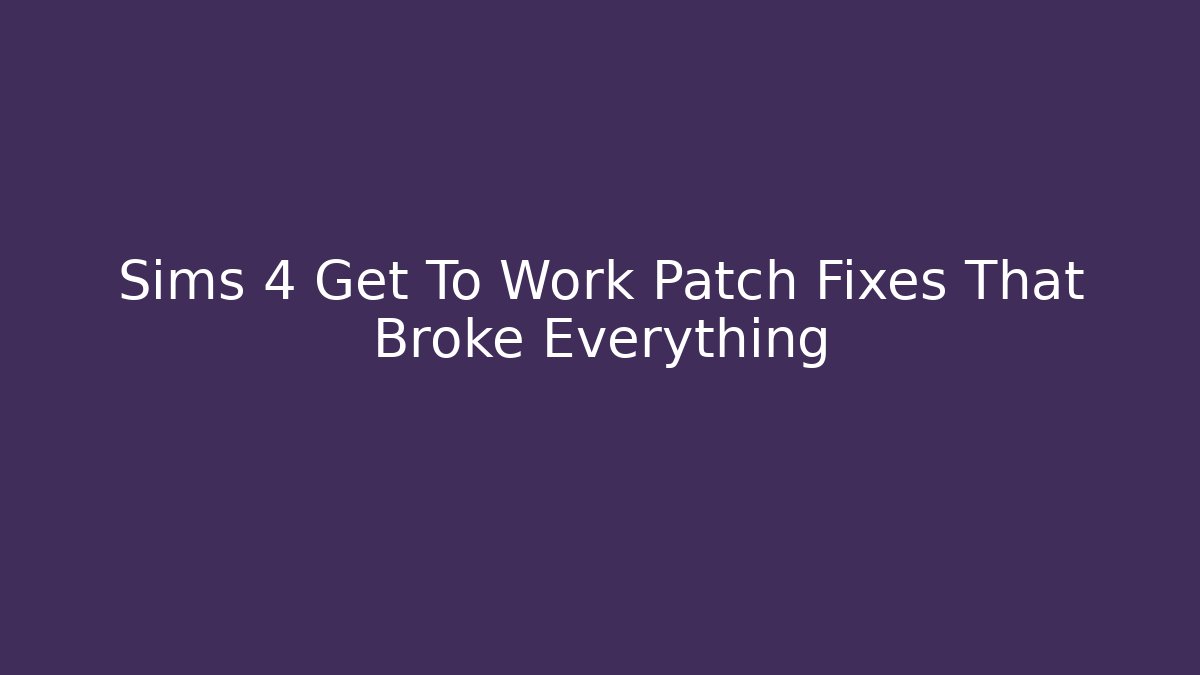 Sims 4 Get To Work Patch Fixes That Broke Everything