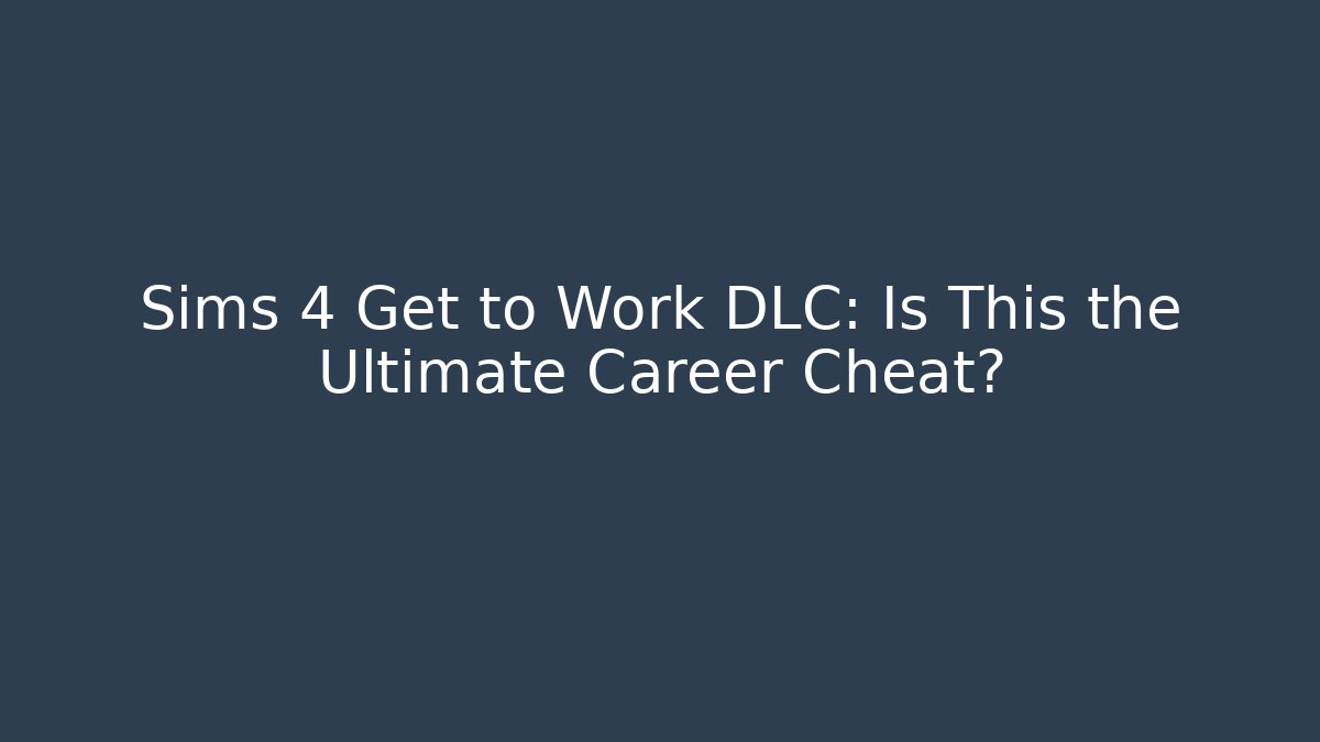 Sims 4 Get to Work DLC: Is This the Ultimate Career Cheat?