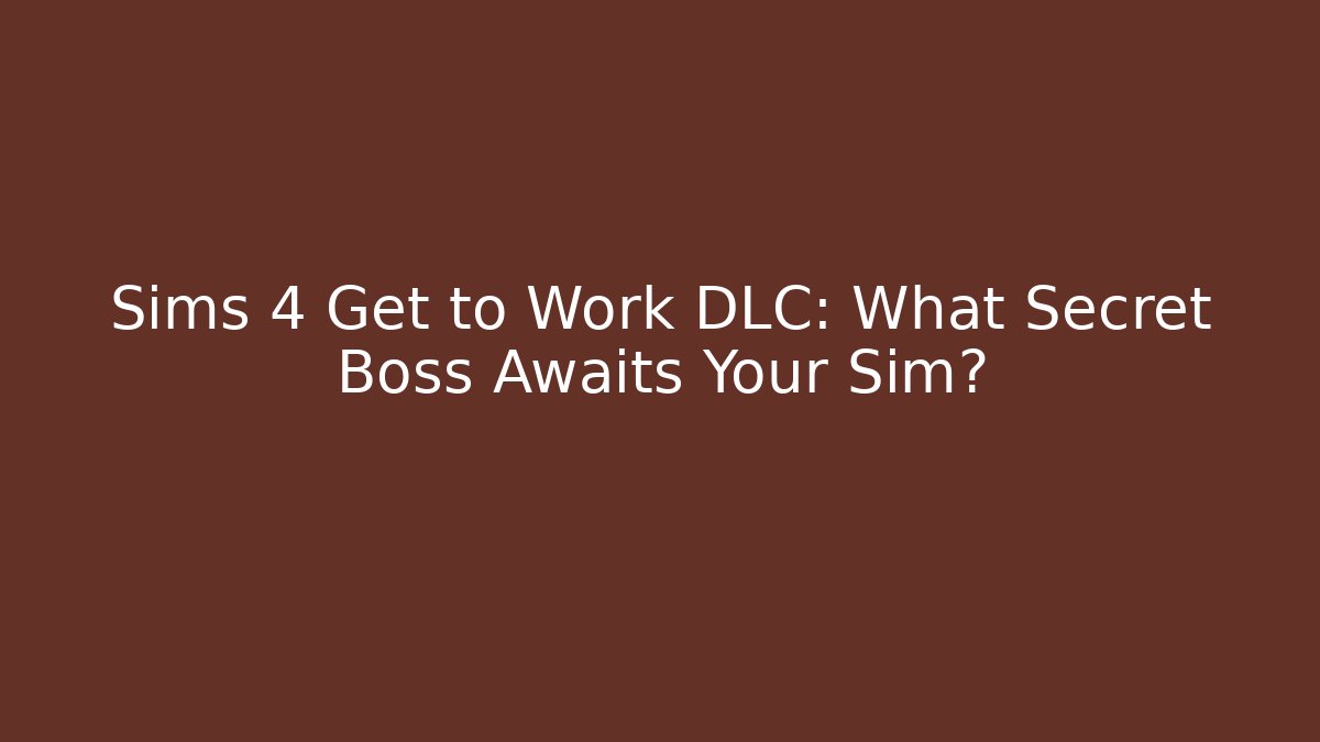 Sims 4 Get to Work DLC: What Secret Boss Awaits Your Sim?