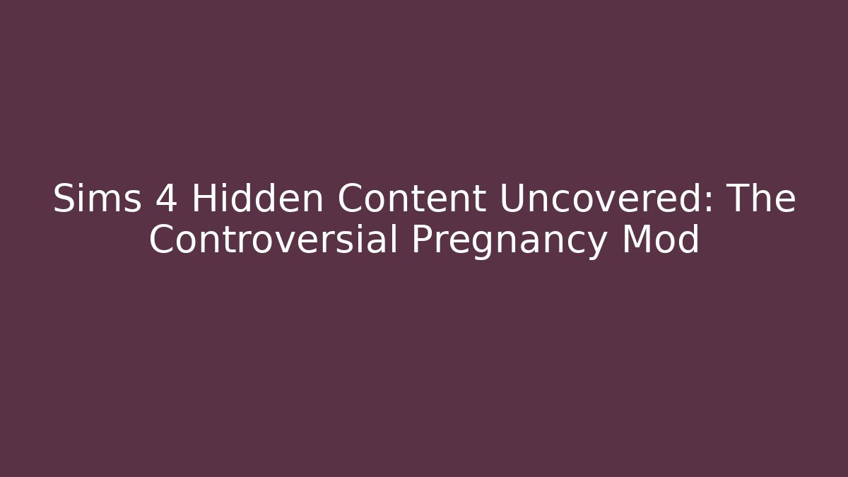 Sims 4 Hidden Content Uncovered: The Controversial Pregnancy Mod