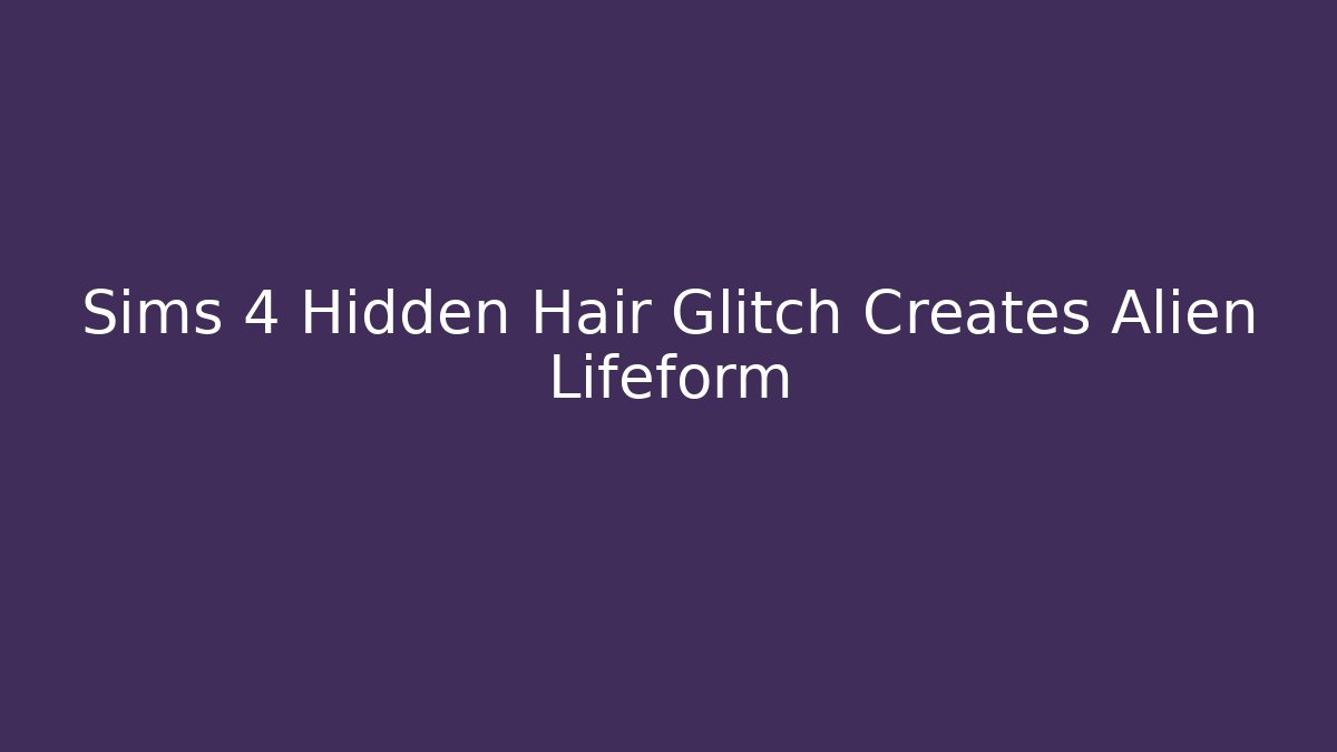 Sims 4 Hidden Hair Glitch Creates Alien Lifeform