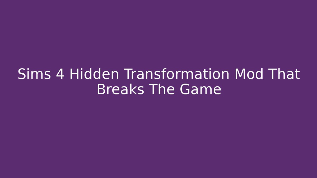 Sims 4 Hidden Transformation Mod That Breaks The Game