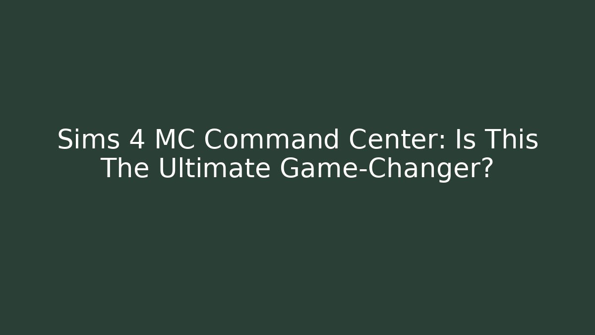 Sims 4 MC Command Center: Is This The Ultimate Game-Changer? - Critter Realm