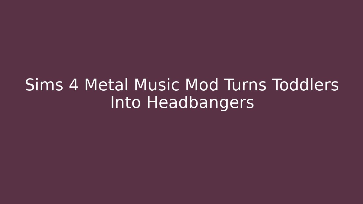 Sims 4 Metal Music Mod Turns Toddlers Into Headbangers