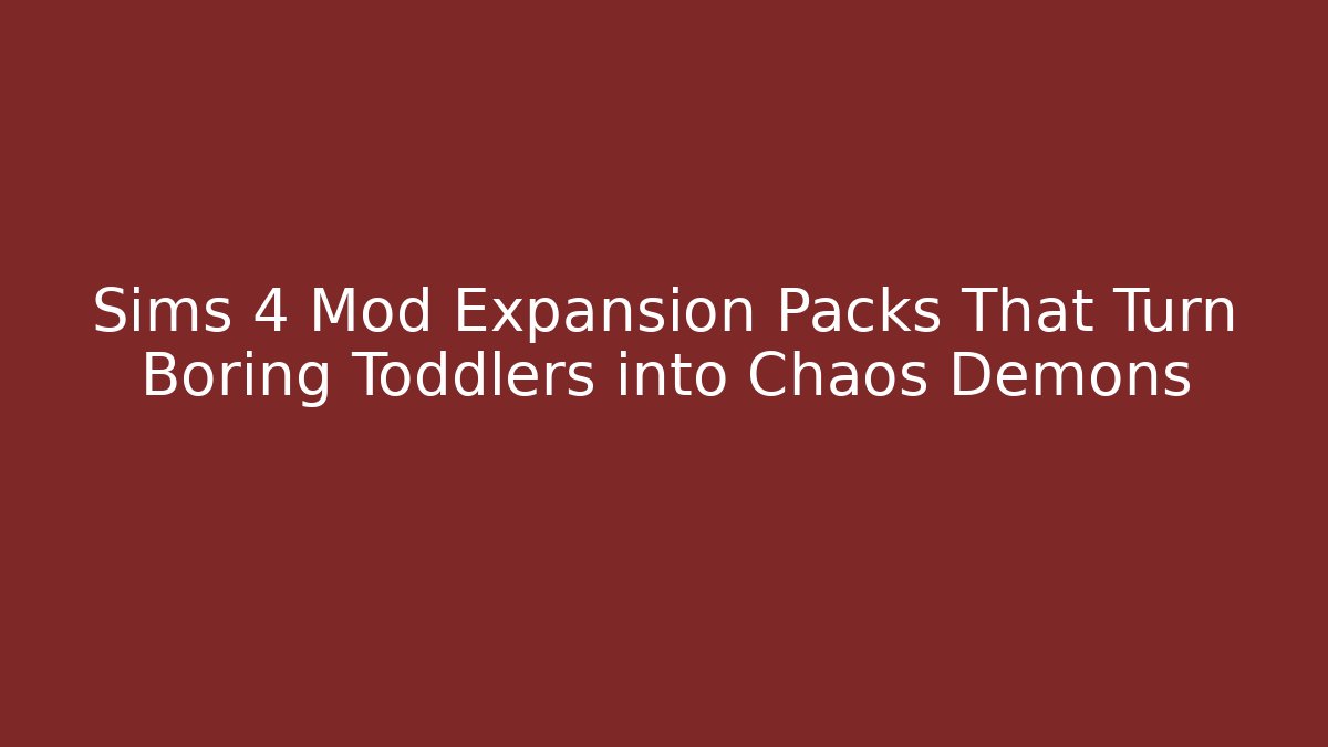 Sims 4 Mod Expansion Packs That Turn Boring Toddlers into Chaos Demons