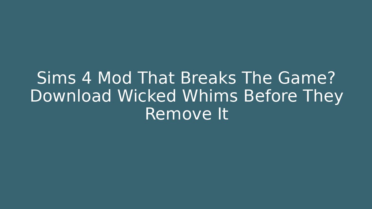 Sims 4 Mod That Breaks The Game? Download Wicked Whims Before They Remove It