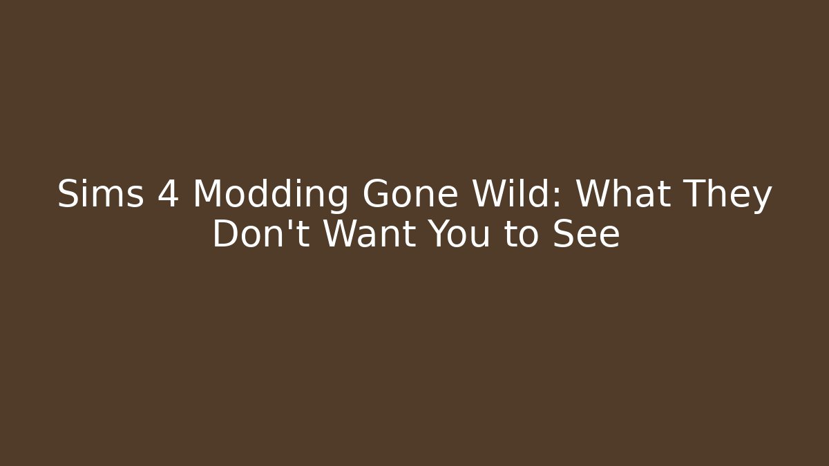 Sims 4 Modding Gone Wild: What They Don't Want You to See