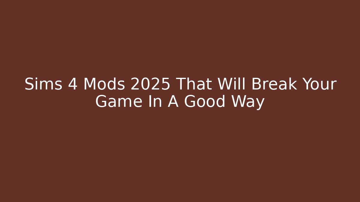 Sims 4 Mods 2025 That Will Break Your Game In A Good Way - Critter Realm