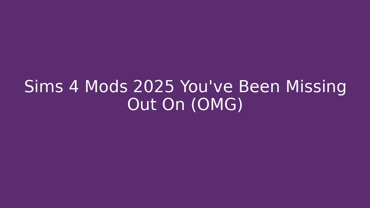 Sims 4 Mods 2025 You've Been Missing Out On (OMG)