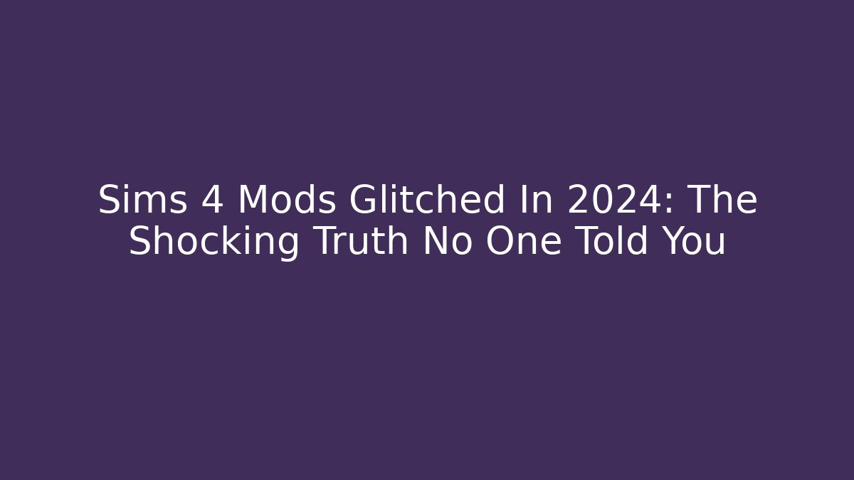Sims 4 Mods Glitched In 2024: The Shocking Truth No One Told You - Critter Realm
