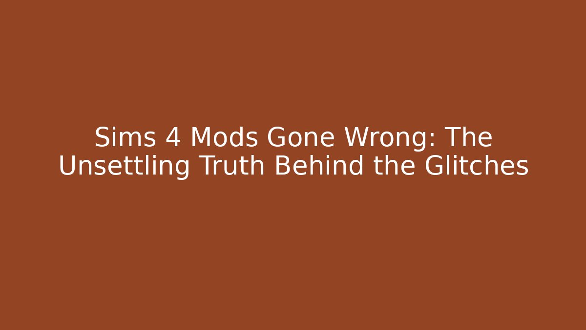 Sims 4 Mods Gone Wrong: The Unsettling Truth Behind the Glitches
