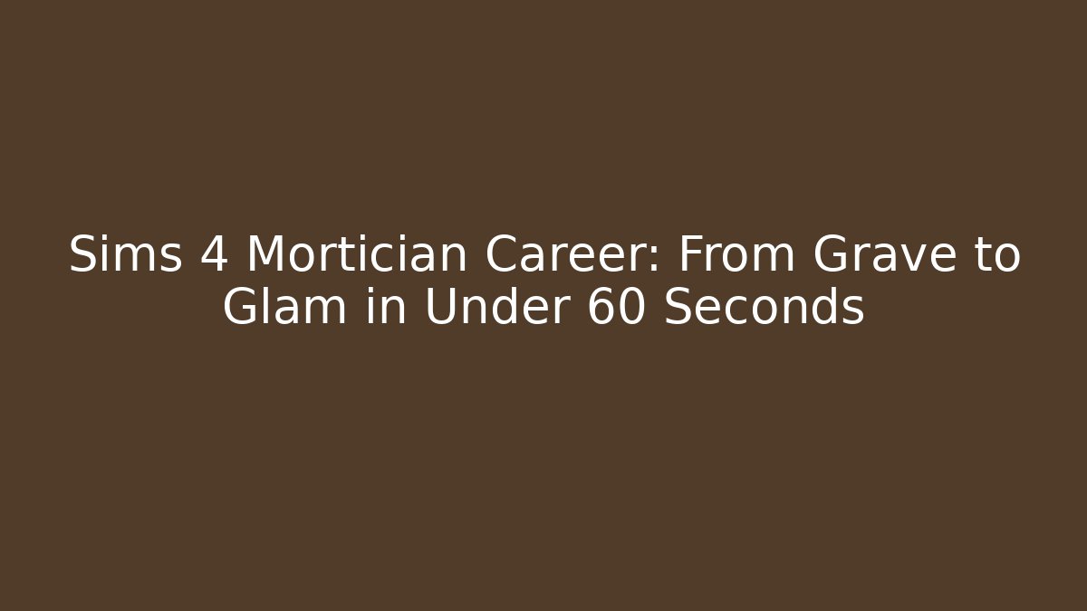 Sims 4 Mortician Career: From Grave to Glam in Under 60 Seconds