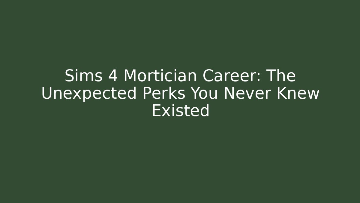 Sims 4 Mortician Career: The Unexpected Perks You Never Knew Existed